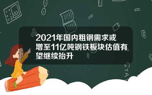 2021年国内粗钢需求或增至11亿吨钢铁板块估值有望继续抬升