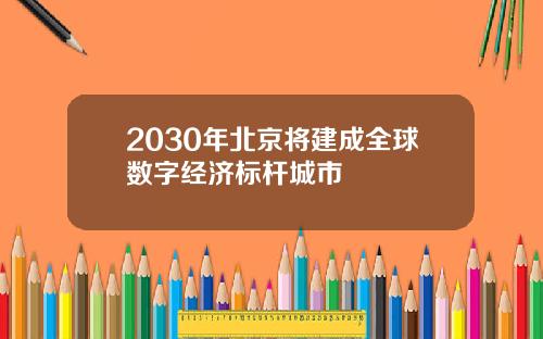 2030年北京将建成全球数字经济标杆城市