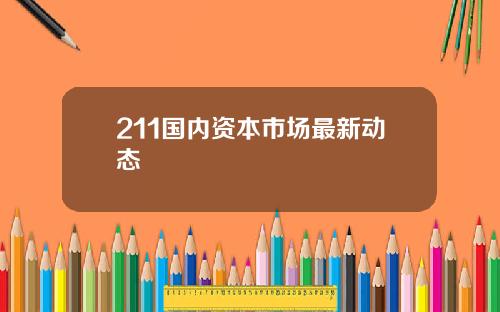 211国内资本市场最新动态
