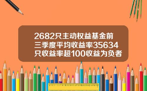 2682只主动权益基金前三季度平均收益率35634只收益率超100收益为负者仅有36只