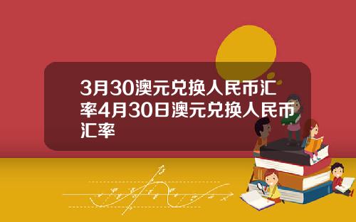 3月30澳元兑换人民币汇率4月30日澳元兑换人民币汇率