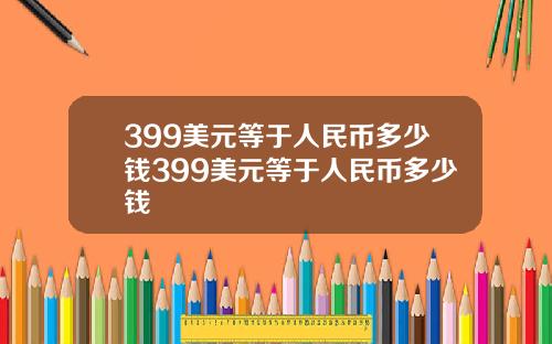 399美元等于人民币多少钱399美元等于人民币多少钱