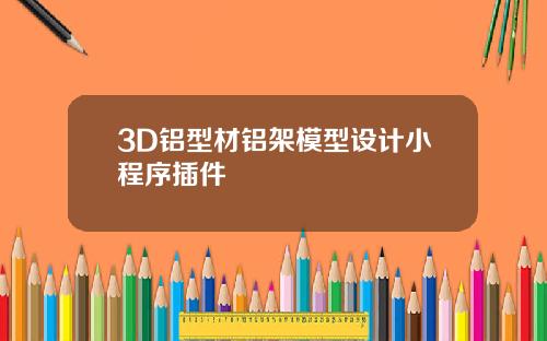 3D铝型材铝架模型设计小程序插件