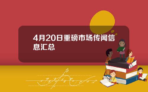 4月20日重磅市场传闻信息汇总