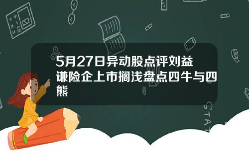 5月27日异动股点评刘益谦险企上市搁浅盘点四牛与四熊