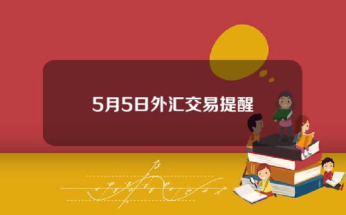 5月5日外汇交易提醒