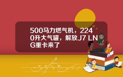 500马力燃气机，2240升大气罐，解放J7 LNG重卡来了