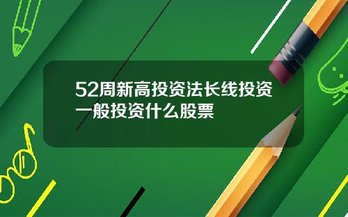 52周新高投资法长线投资一般投资什么股票