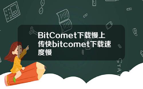 BitComet下载慢上传快bitcomet下载速度慢