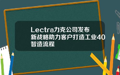 Lectra力克公司发布新战略助力客户打造工业40智造流程