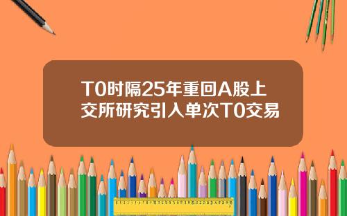 T0时隔25年重回A股上交所研究引入单次T0交易