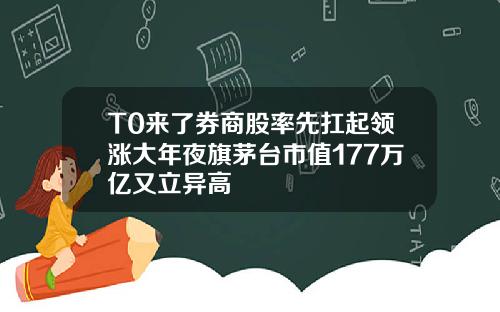 T0来了券商股率先扛起领涨大年夜旗茅台市值177万亿又立异高