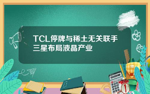 TCL停牌与稀土无关联手三星布局液晶产业