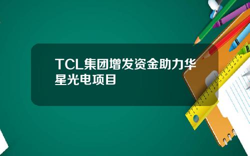 TCL集团增发资金助力华星光电项目
