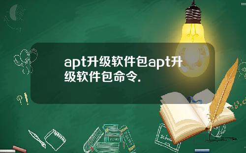 apt升级软件包apt升级软件包命令.