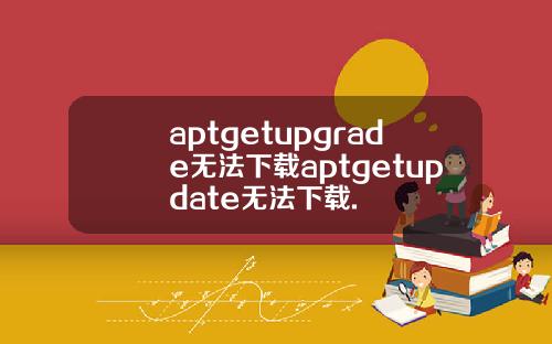 aptgetupgrade无法下载aptgetupdate无法下载.