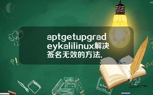 aptgetupgradeykalilinux解决签名无效的方法.
