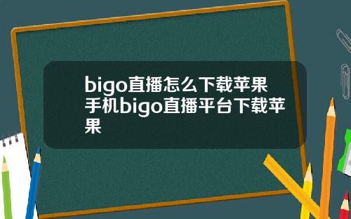 bigo直播怎么下载苹果手机bigo直播平台下载苹果