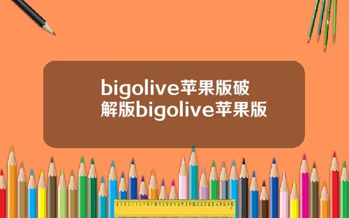 bigolive苹果版破解版bigolive苹果版
