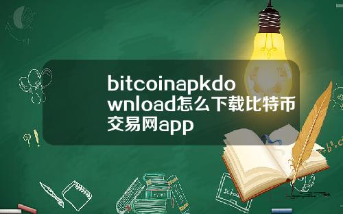 bitcoinapkdownload怎么下载比特币交易网app