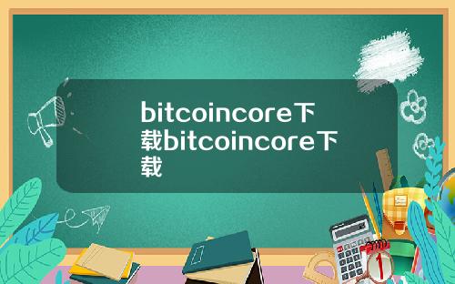 bitcoincore下载bitcoincore下载