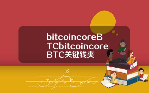 bitcoincoreBTCbitcoincoreBTC关键钱夹