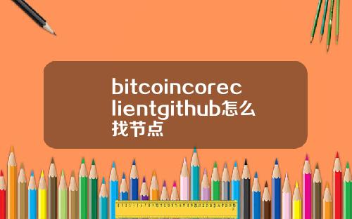 bitcoincoreclientgithub怎么找节点
