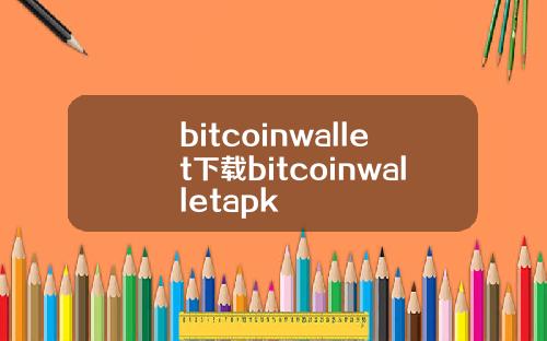 bitcoinwallet下载bitcoinwalletapk