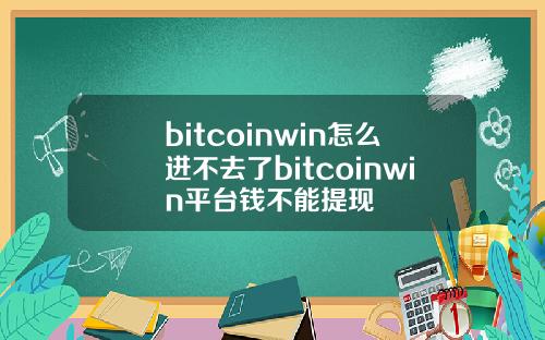 bitcoinwin怎么进不去了bitcoinwin平台钱不能提现