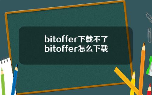 bitoffer下载不了bitoffer怎么下载