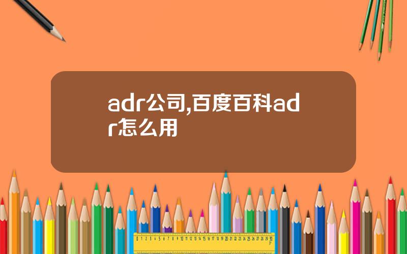 adr公司,百度百科adr怎么用