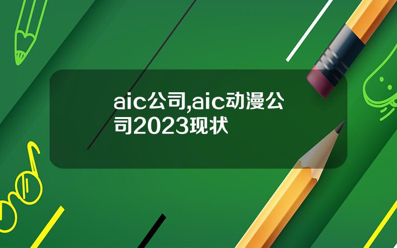 aic公司,aic动漫公司2023现状