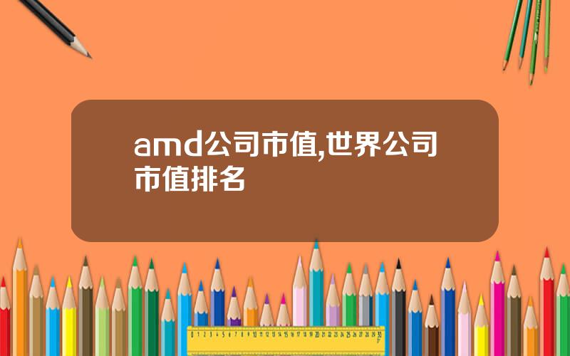 amd公司市值,世界公司市值排名