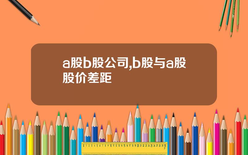 a股b股公司,b股与a股股价差距