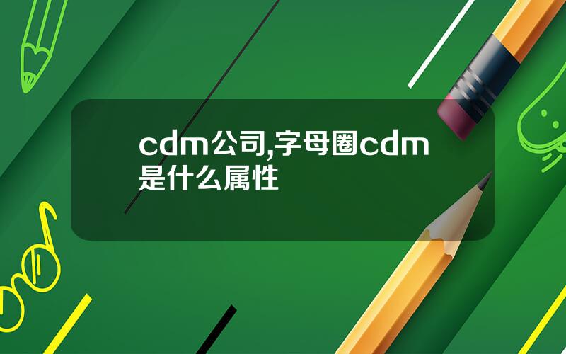 cdm公司,字母圈cdm是什么属性
