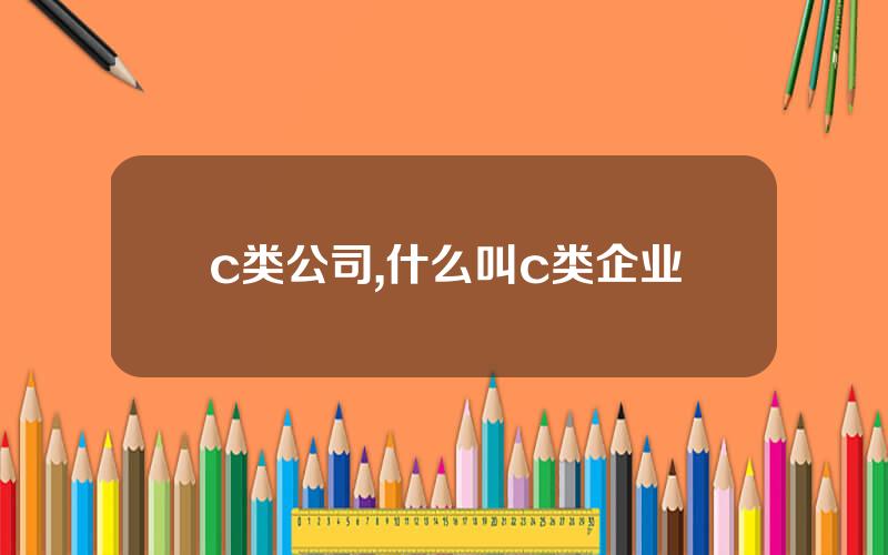 c类公司,什么叫c类企业