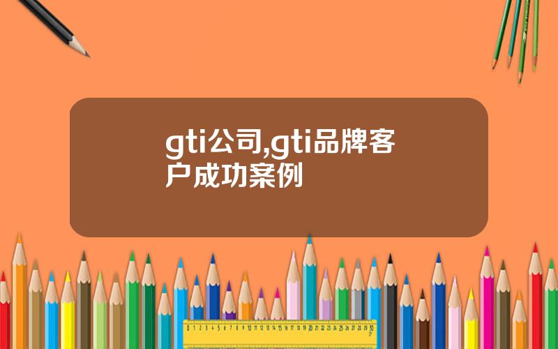 gti公司,gti品牌客户成功案例
