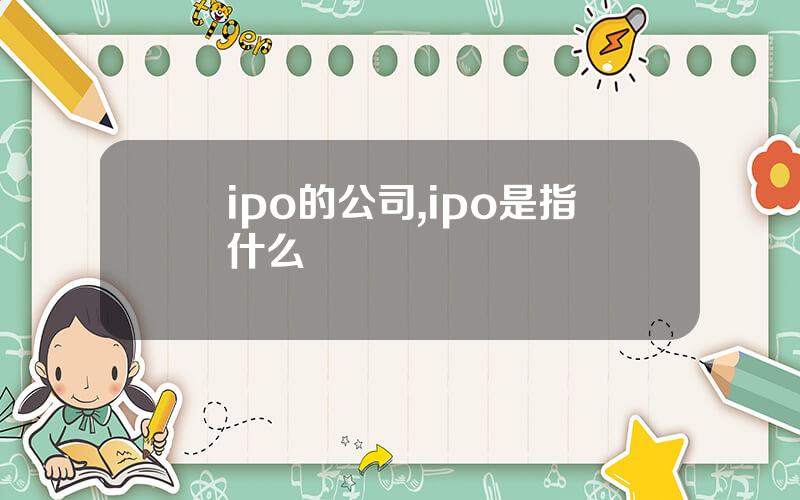 ipo的公司,ipo是指什么