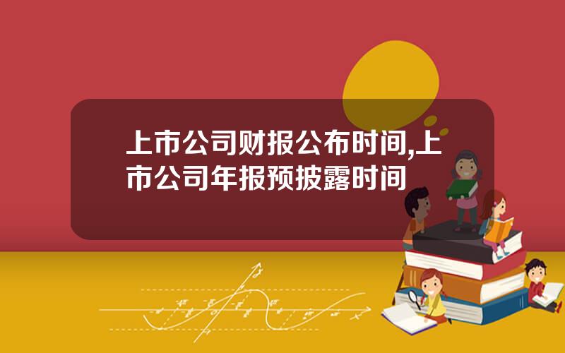 上市公司财报公布时间,上市公司年报预披露时间