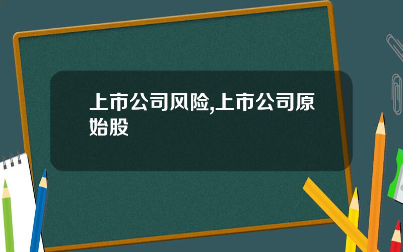 上市公司风险,上市公司原始股