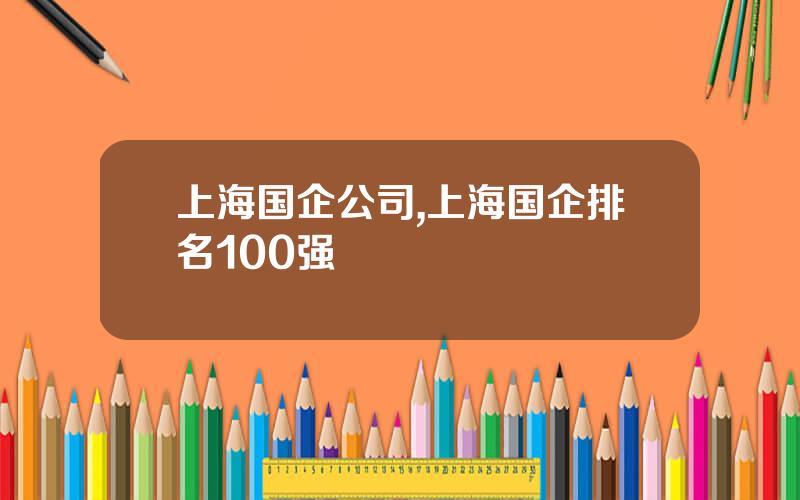 上海国企公司,上海国企排名100强