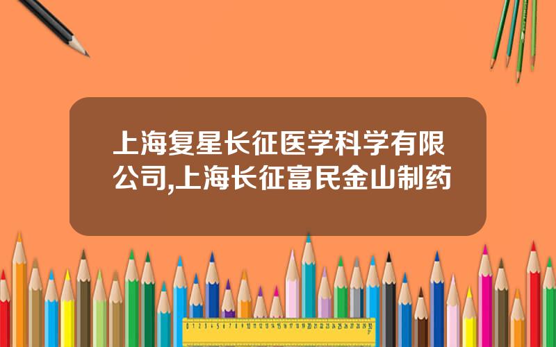 上海复星长征医学科学有限公司,上海长征富民金山制药