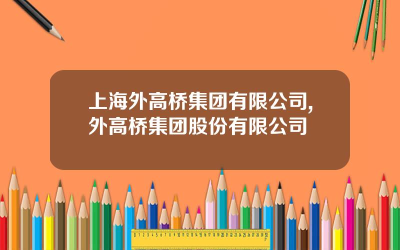 上海外高桥集团有限公司,外高桥集团股份有限公司