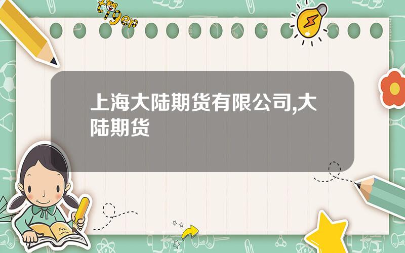 上海大陆期货有限公司,大陆期货