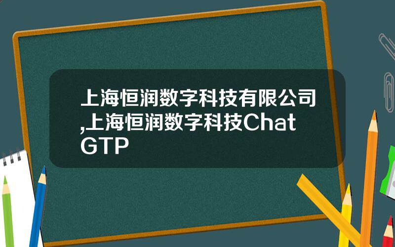 上海恒润数字科技有限公司,上海恒润数字科技ChatGTP