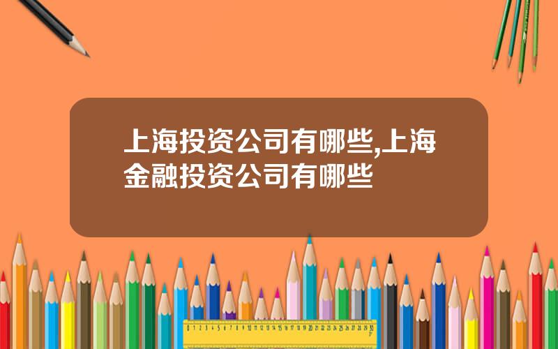 上海投资公司有哪些,上海金融投资公司有哪些