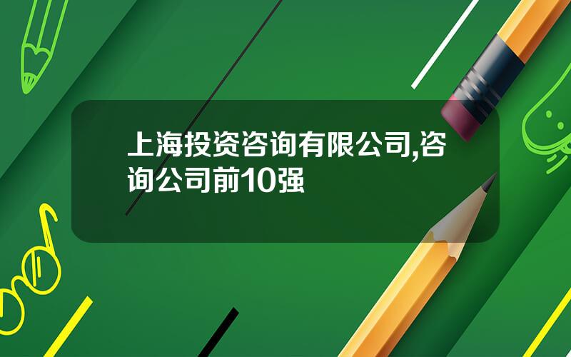 上海投资咨询有限公司,咨询公司前10强
