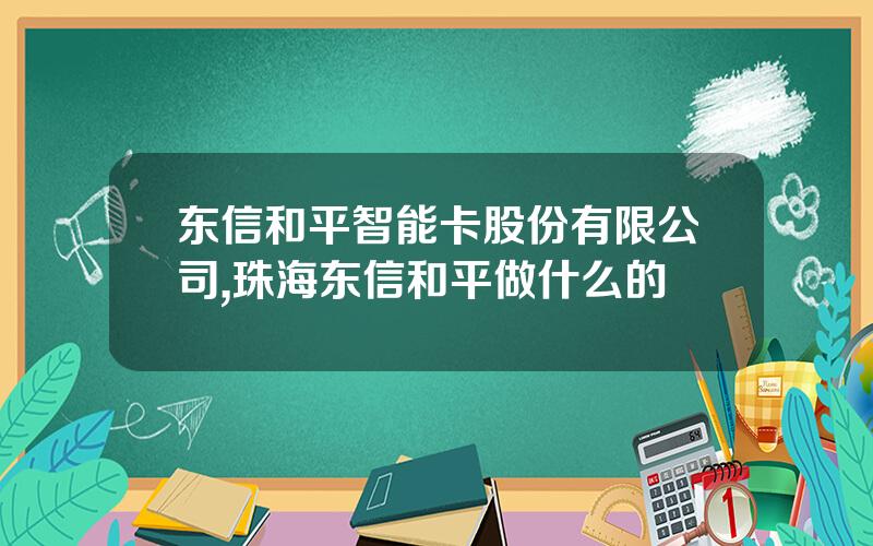 东信和平智能卡股份有限公司,珠海东信和平做什么的