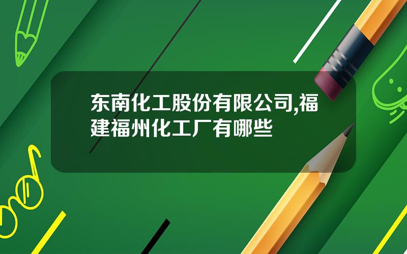 东南化工股份有限公司,福建福州化工厂有哪些