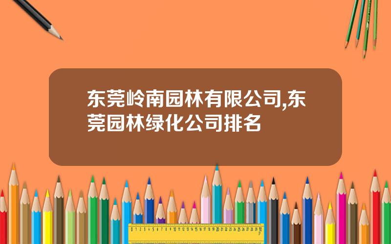 东莞岭南园林有限公司,东莞园林绿化公司排名